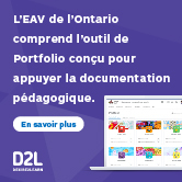 Publicité : D2L – L’EAV de l’Ontario comprend l’outil de portfolio conçu pour appuyer la documentation pédagogique. En savoir plus. 